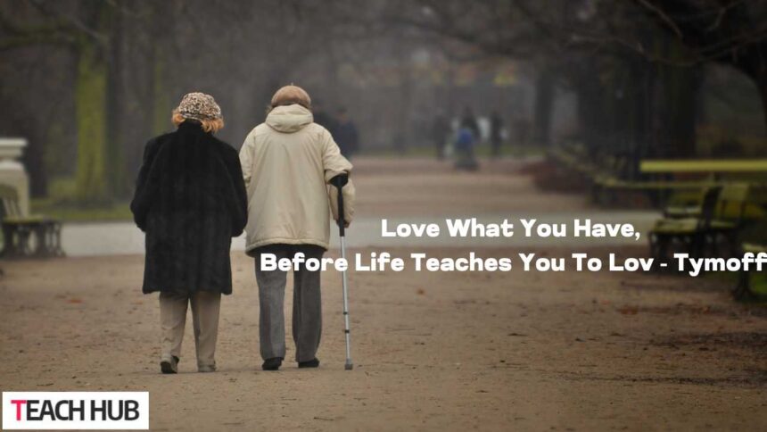 Love What You Have, Before Life Teaches You To Lov - Tymoff